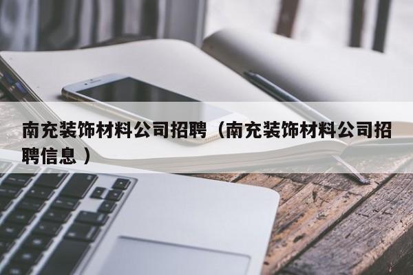 南充裝飾材料公司招聘(南充裝飾材料公司招聘信息 )