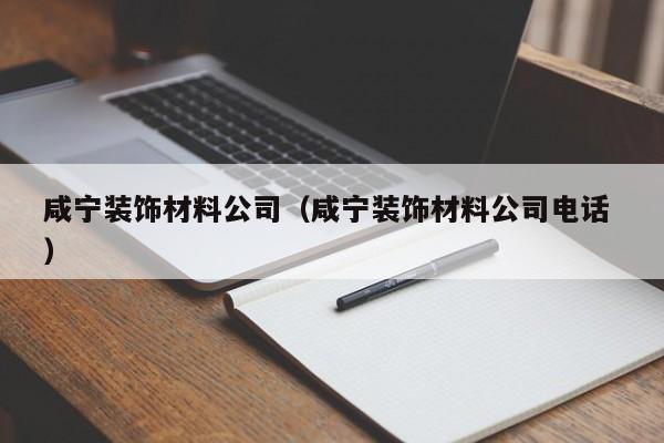 咸寧裝飾材料公司(咸寧裝飾材料公司電話 )