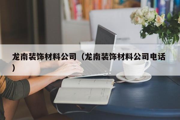 龍南裝飾材料公司(龍南裝飾材料公司電話 )